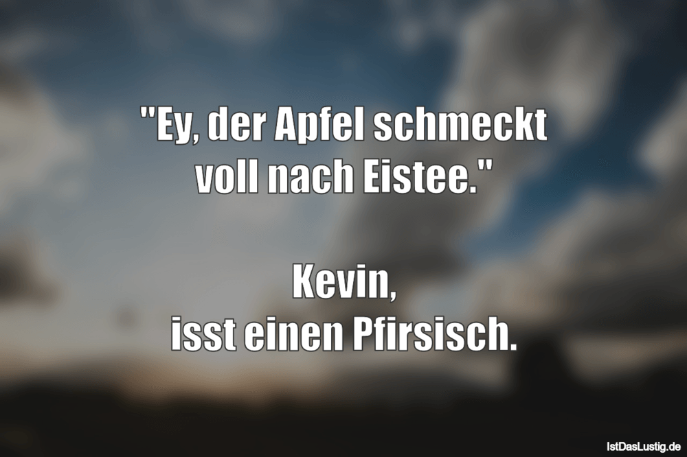 "Ey, der Apfel schmeckt voll nach Eistee." Kev… IstDasLustig.de "Ey, der Apfel schmeckt voll nach Eistee." Kev… IstDasLustig.de